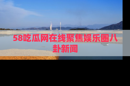 58吃瓜网在线聚焦娱乐圈八卦新闻