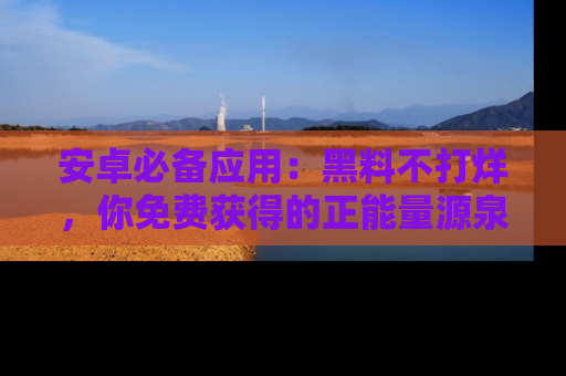 安卓必备应用：黑料不打烊，你免费获得的正能量源泉！