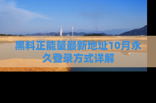 黑料正能量最新地址10月永久登录方式详解