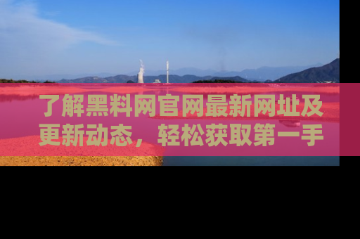 了解黑料网官网最新网址及更新动态，轻松获取第一手娱乐新闻