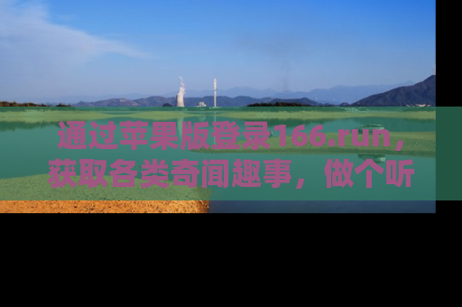 通过苹果版登录166.run，获取各类奇闻趣事，做个听瓜达人！
