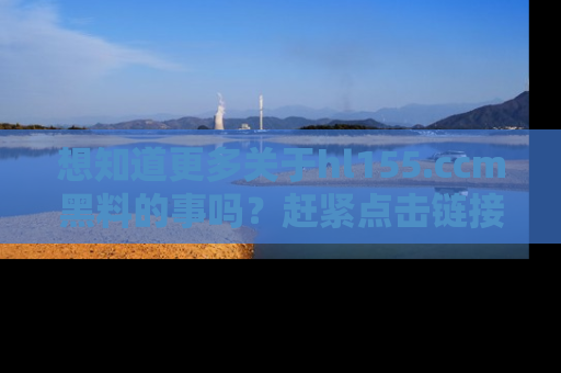想知道更多关于hl155.ccm黑料的事吗？赶紧点击链接了解吧！